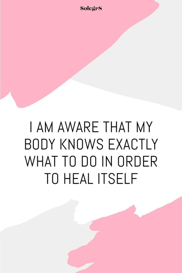 I AM AWARE THAT MY BODY KNOWS EXACTLY WHAT TO DO IN ORDER TO HEAL ITSELF
