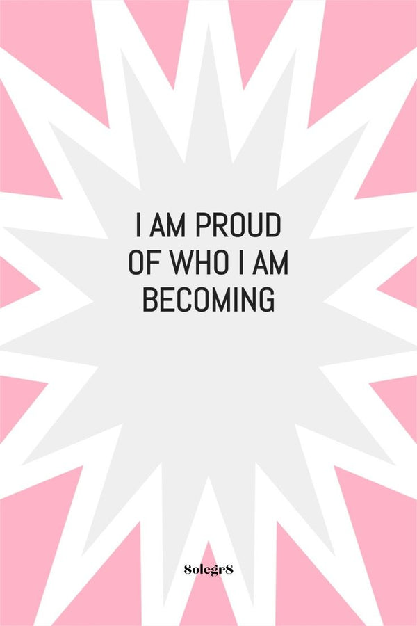 I AM PROUD OF WHO I AM BECOMING