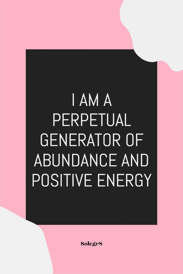 I AM A PERPETUAL GENERATOR OF ABUNDANCE AND POSITIVE ENERGY
