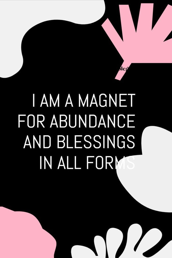 I AM A MAGNET FOR ABUNDANCE AND BLESSINGS IN ALL FORMS