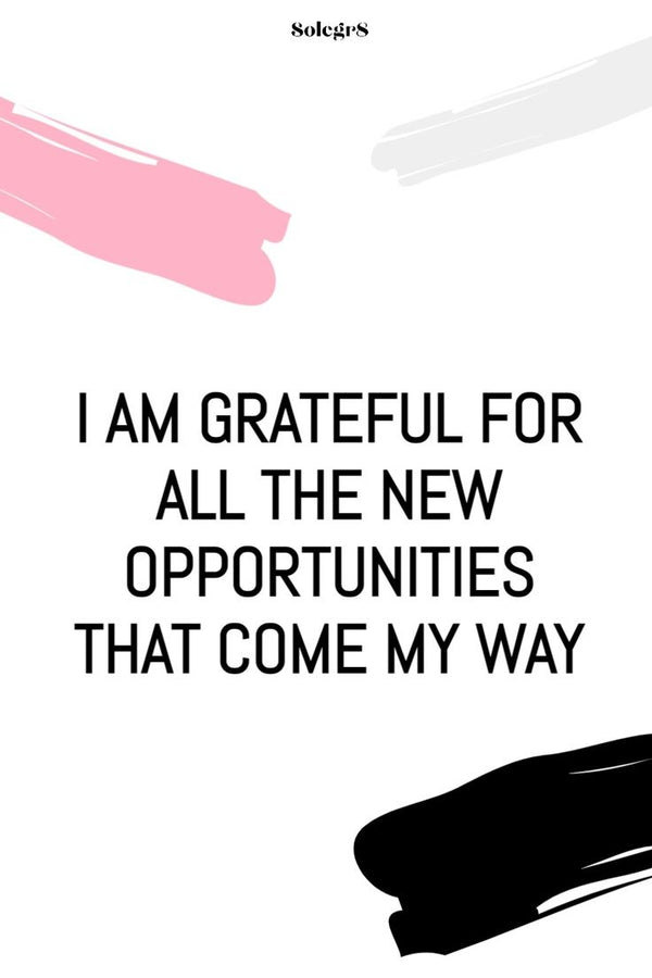 I AM GRATEFUL FOR ALL THE NEW OPPORTUNITIES THAT COME MY WAY