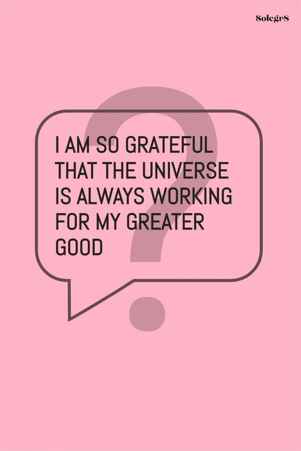 I AM SO GRATEFUL THAT THE UNIVERSE IS ALWAYS WORKING FOR MY GREATER GOOD